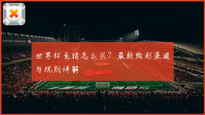 世界杯竞猜怎么买？最新购彩渠道与规则详解