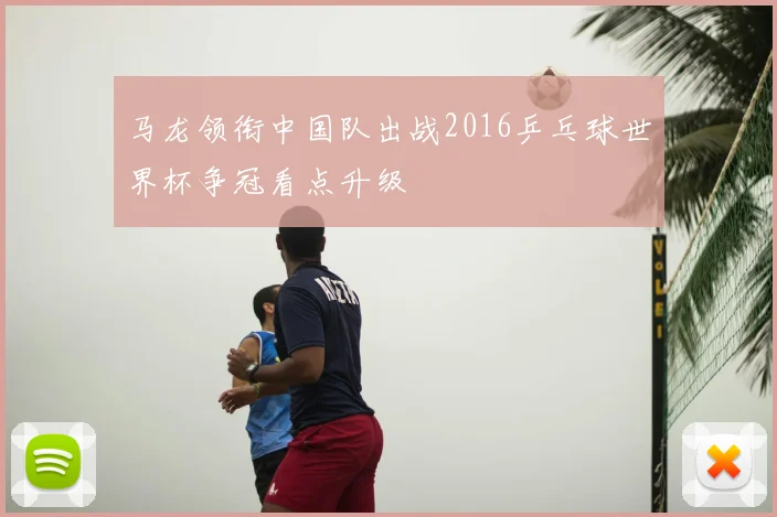 马龙领衔中国队出战2016乒乓球世界杯争冠看点升级