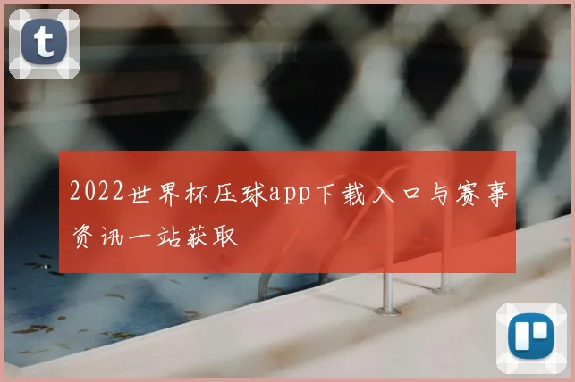 2022世界杯压球app下载入口与赛事资讯一站获取
