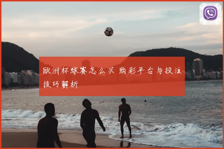 欧洲杯球赛怎么买 购彩平台与投注技巧解析