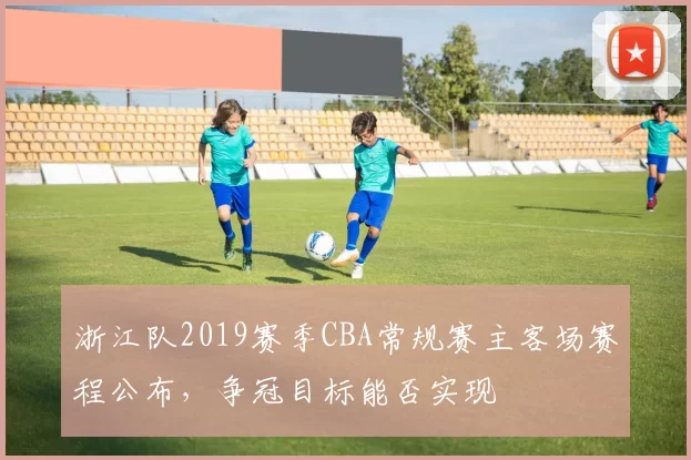 浙江队2019赛季CBA常规赛主客场赛程公布，争冠目标能否实现