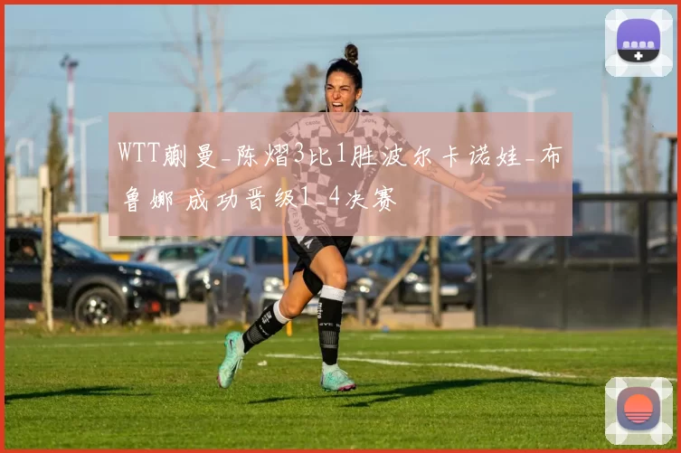 WTT蒯曼_陈熠3比1胜波尔卡诺娃_布鲁娜 成功晋级1_4决赛