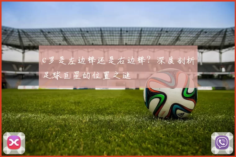 c罗是左边锋还是右边锋？深度剖析足球巨星的位置之谜