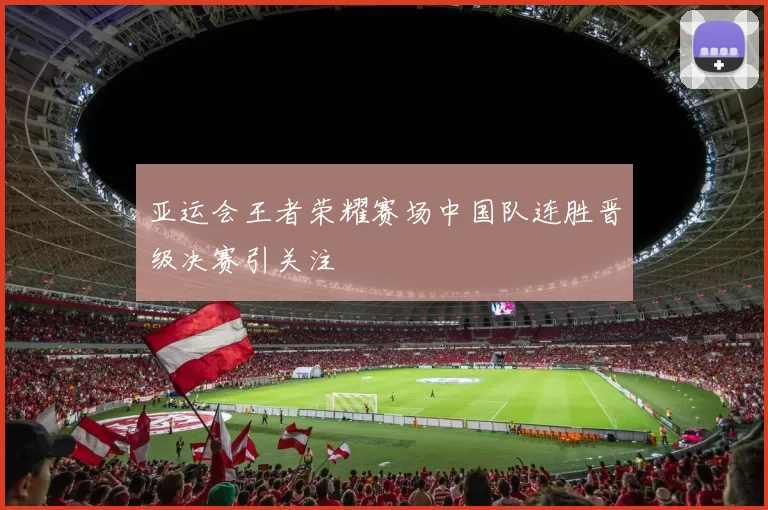 亚运会王者荣耀赛场中国队连胜晋级决赛引关注